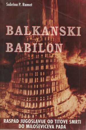 sabrina p.ramet: balkanski babilon -  raspad jugoslavije od titove smrti do miloševićeva pada