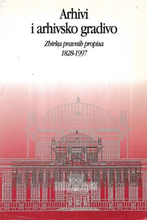 arhivi i arhivsko gradivo - zbirka pravnih propisa 1828-1997