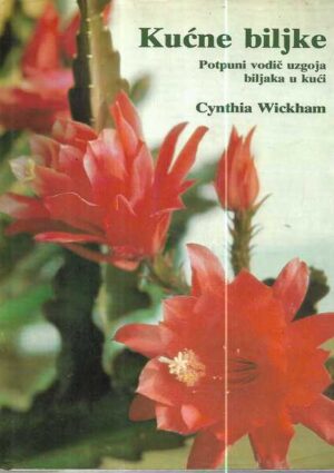 cynthia wickham: kućne biljke, potpuni vodič uzgoja biljaka u kući