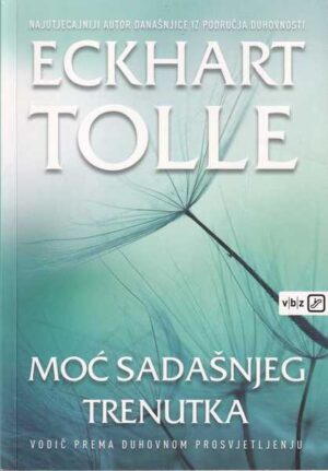 eckhart tolle: moć sadašnjeg trenutka - vodič prema duhovnom prosvjetljenju