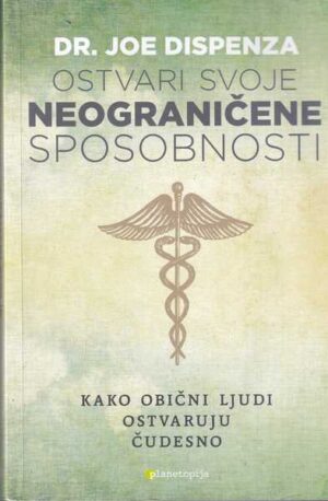 joe dispenza: ostvari svoje neograničene sposobnosti - kako obični ljudi ostvaruju čudesno