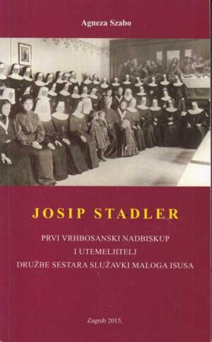 agneza szabo-josip stadler-prvi vrhbosanski nadbiskup i utemeljitelj družbe sestara služavki malog isusa