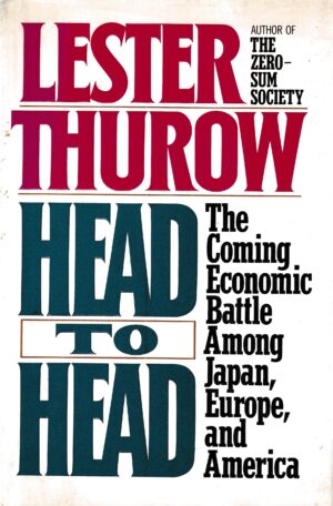 lester thurow-head to head-the coming economic battle among japan, europe, and america