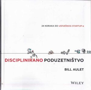 bill aulet: disciplinirano poduzetniŠtvo - 24 koraka do uspješnog startup-a