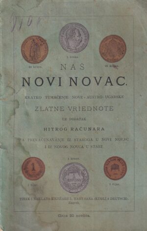 naš novi novac. kratko tumačenje nove austro-ugarske zlatne vriednote uz dodatak hitrog računara za preračunavanje iz staroga u novi novac i iz novog novca u stari