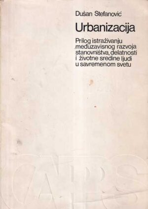 dušan stefanović: urbanizacija - prilog istraživanju međuzavisnog razvoja stanovništva, delatnosti i životne sredine ljudi u savremenom svetu