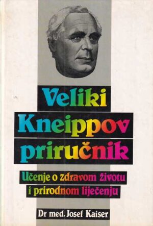 josef kaiser: veliki kneippov priručnik - učenje o zdravom životu i prirodnom liječenju