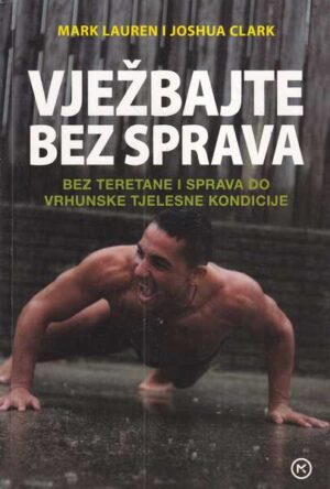 mark lauren i joshua clark: vježbajte bez sprava - bez teretane i sprava do vrhunske tjelesne kondicije