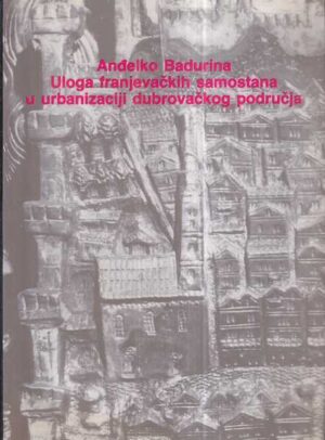 anđelko badurina: uloga franjevačkih samostana u urbanizaciji dubrovačkog područja