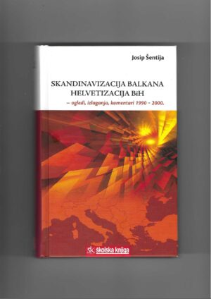 josip Šentija: skandinavizacija balkana - helvetizacija bih (ogledi, izlaganja, komentari 1990. - 2000.)