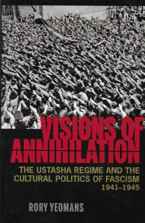 Rory Yeomans: Visions of Annihilation - The Ustasha Regime and the Cultural Politics of Fascism 1941-1945