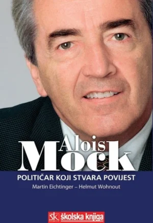 Martin Eichtinger i Helmut Wohnout: Alois Mock - političar koji stvara povijest