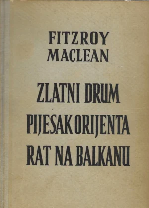 Fitzroy Maclean: Zlatni drum/Pijesak orijenta/Rat na Balkanu