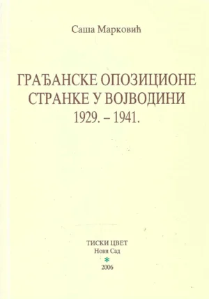 Saša Marković: Građanske opozicione stranke u Vojvodini 1929.-1941.