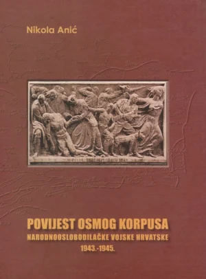 Nikola Anić: Povijest osmog korpusa Narodnooslobodilačke vojske Hrvatske 1943.-1945.