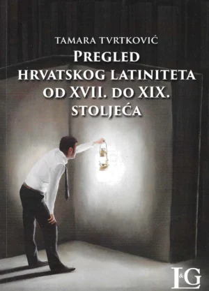 Tamara Tvrtković: Pregled hrvatskog latiniteta od XVII. do XIX. stoljeća