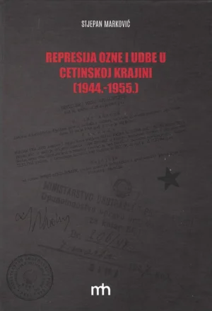 Stjepan Marković: Represija Ozne i Udbe u Cetinskoj krajini (1944.-1955.)