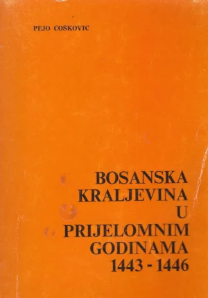 Pejo Ćošković: Bosanska Kraljevina u prijelomnim godinama 1443-1446