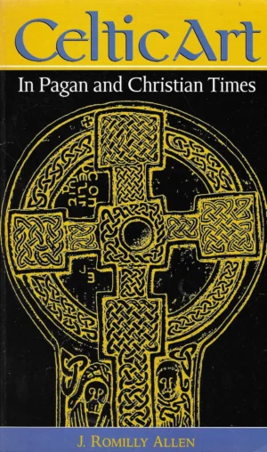 J. Romilly Allen: Celtic Art - In Pagan and Christian Times