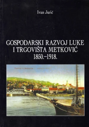 Ivan Jurić: Gospodarski razvoj luke i trgovišta Metković 1850.-1918. (s potpisom autora))