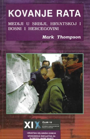 Mark Thompson: Kovanje rata - mediji u Srbiji, Hrvatskoj i Bosni i Hercegovini