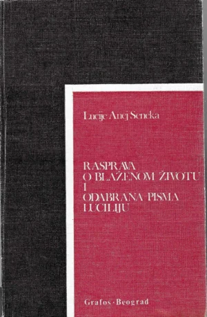 Lucije Anej Seneka: Rasprava o blaženom životu i Odabrana pisma Luciliju