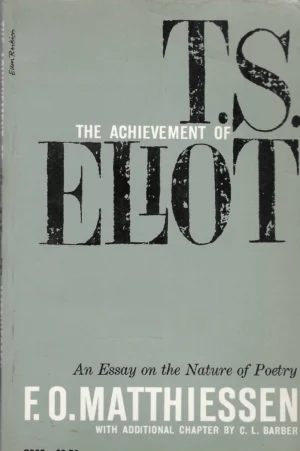 F.O. Matthiessen: The achievement of T.S. Eliot, an essay on the nature of poetry