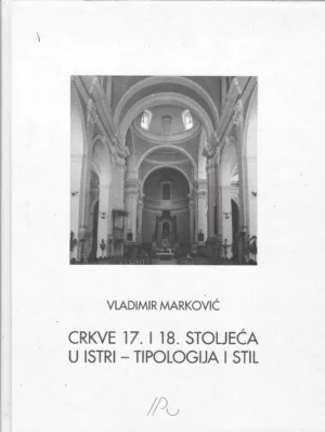 Vladimir Marković: Crkve 17. i 18. stoljeća u Istri - tipologija i stil