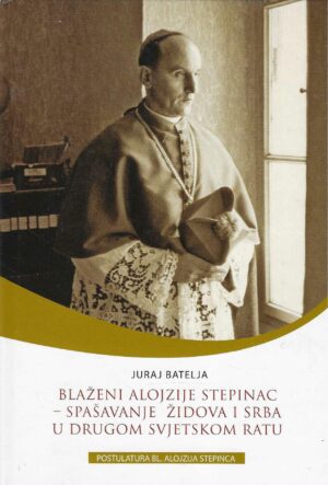 Juraj Batelja: Blaženi Alojzije Stepinac - spašavanje Židova i Srba u Drugom svjetskom ratu (s potpisom autora)
