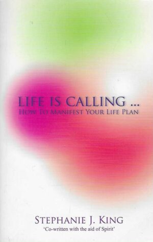 Stephanie J. King: Life Is Calling... How To Manifest Your Life Plan