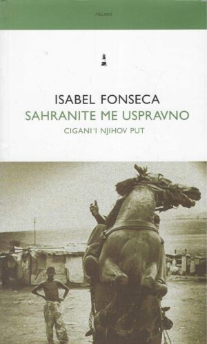 Isabel Fonseca: Sahranite me uspravno - Cigani i njihov put