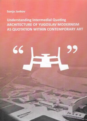 Sonja Jankov: Understanding Intermedial Quoting - Architecture of Yugoslav Modernism as Quotation within Contemporary Art