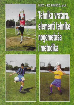 Ivica - Iko Pavičić: Tehnika vratara, elementi tehnike nogometaša i metodika