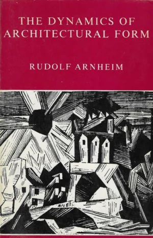 Rudolf Arnheim: The Dynamics of Architectural Form