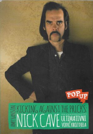 Amy Hanson: Kicking Against the Pricks: Nick Cave - Ultimativni vodič kroz djela