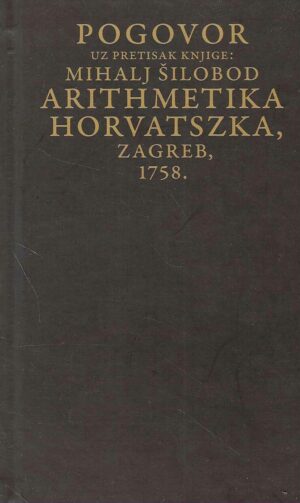 Pogovor uz pretisak knjige: Mihalj Šilobod „Arithmetika Horvatszka, Zagreb, 1758