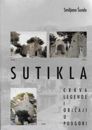 Smiljana Šunde: Sutikla - crkva, legende i običaji u Podgori