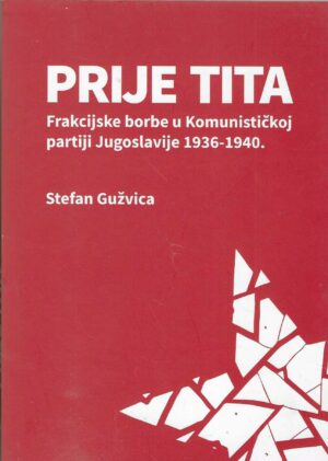 Stefan Gužvica: Prije Tita - Frakcijske borbe u Komunističkoj partiji Jugoslavije 1936.-1940.