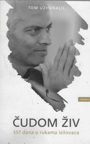Tom Uzhunalil: Čudom živ - 557 dana u rukama isilovaca