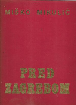 Miško Mikulić: Pred Zagrebom, napredni narodnooslobodilački pokret 1941-1945