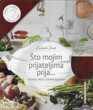 Radojka Slade: Što mojim prijateljima prija...ukusna, brza i zdrava kuhinja