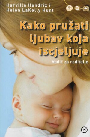 Harville Hendrix i Helen LaKelly Hunt: Kako pružati ljubav koja iscjeljuje - Vodič za roditelje