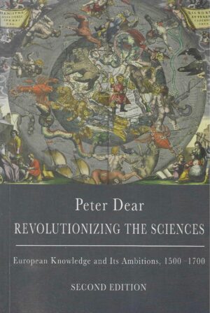 Peter Dear: Revolutionizing the Sciences - European Knowledge and Its Ambitions, 1500-1700