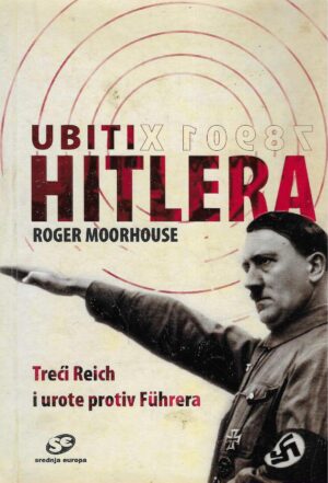 Roger Moorhouse: Ubiti Hitlera - Treći Reich i urote protiv Führera