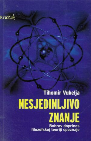 Tihomir Vukelja: Nesjedinljivo znanje - Bohrov doprinos filozofskoj teoriji spoznaje